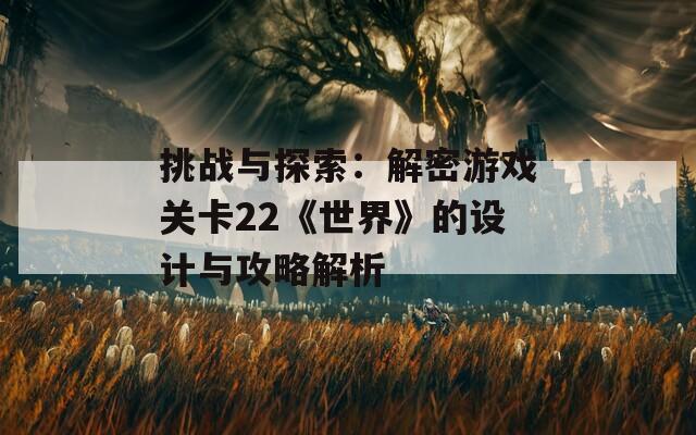 挑战与探索：解密游戏关卡22《世界》的设计与攻略解析