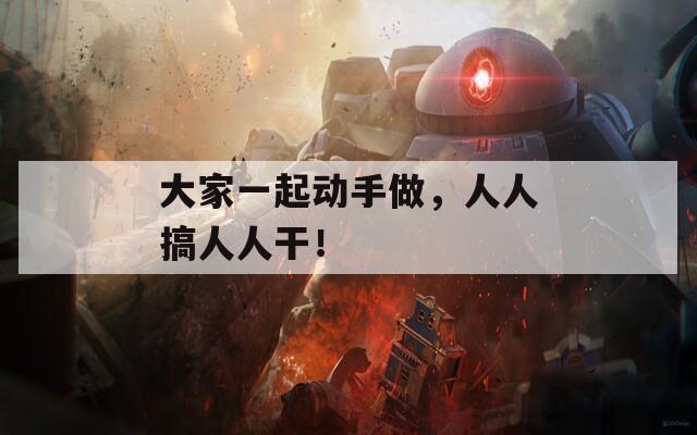 大家一起动手做，人人搞人人干！