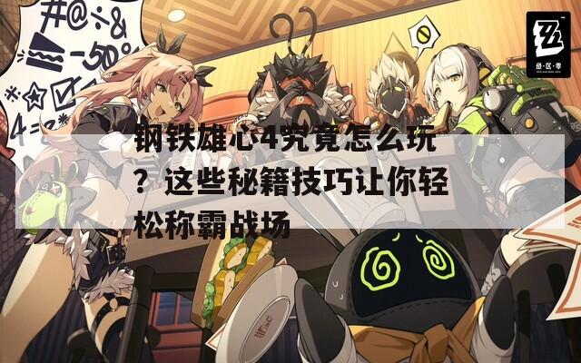 钢铁雄心4究竟怎么玩？这些秘籍技巧让你轻松称霸战场