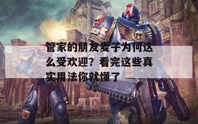 管家的朋友麦子为何这么受欢迎？看完这些真实用法你就懂了