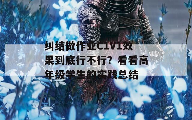 纠结做作业C1V1效果到底行不行？看看高年级学生的实践总结