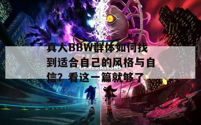 真人BBW群体如何找到适合自己的风格与自信？看这一篇就够了