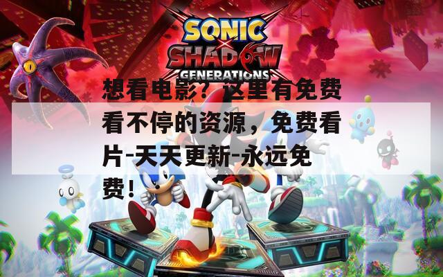 想看电影？这里有免费看不停的资源，免费看片-天天更新-永远免费！