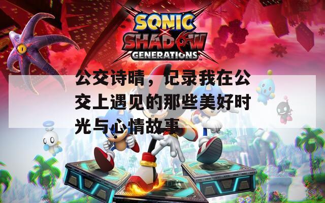公交诗晴，记录我在公交上遇见的那些美好时光与心情故事