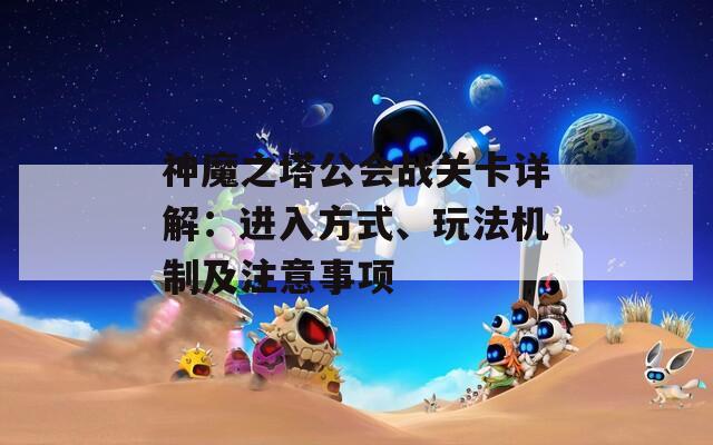 神魔之塔公会战关卡详解：进入方式、玩法机制及注意事项