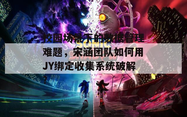 校园场景下的数据管理难题，宋涵团队如何用JY绑定收集系统破解？