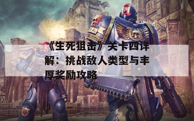 《生死狙击》关卡四详解：挑战敌人类型与丰厚奖励攻略