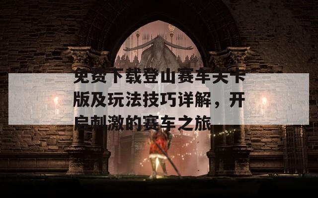 免费下载登山赛车关卡版及玩法技巧详解，开启刺激的赛车之旅
