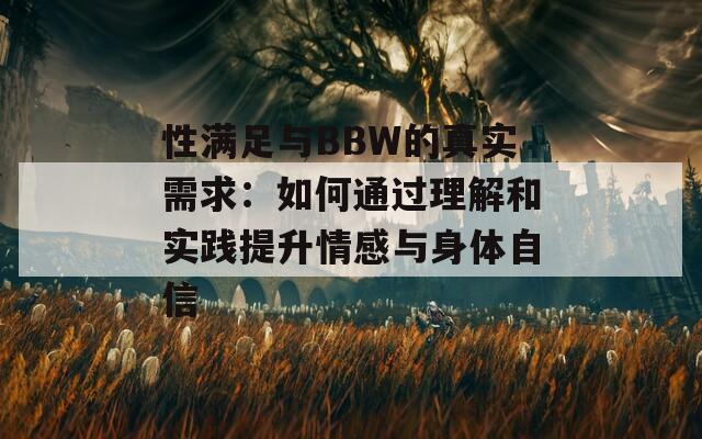 性满足与BBW的真实需求：如何通过理解和实践提升情感与身体自信