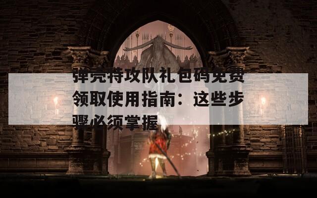 弹壳特攻队礼包码免费领取使用指南：这些步骤必须掌握