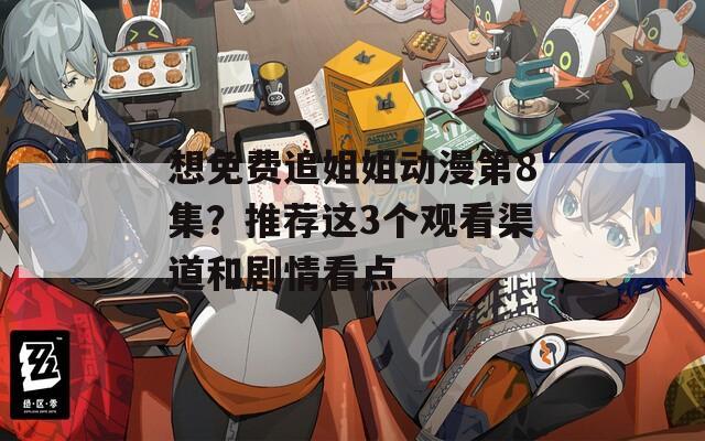 想免费追姐姐动漫第8集？推荐这3个观看渠道和剧情看点
