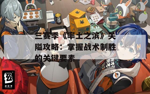 三赛季《率土之滨》关隘攻略：掌握战术制胜的关键要素