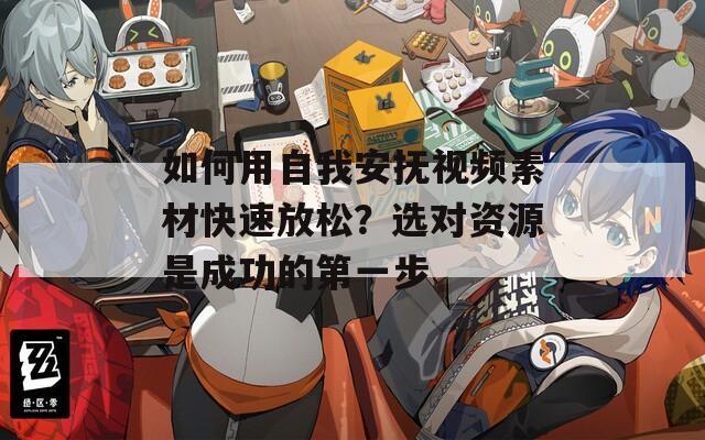 如何用自我安抚视频素材快速放松？选对资源是成功的第一步
