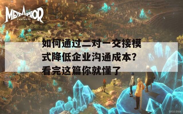 如何通过二对一交接模式降低企业沟通成本？看完这篇你就懂了