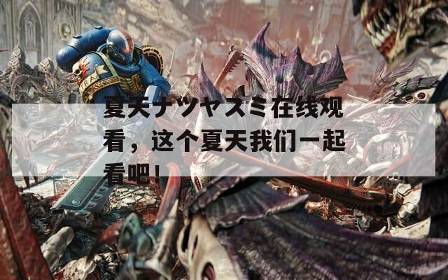 夏天ナツヤスミ在线观看，这个夏天我们一起看吧！