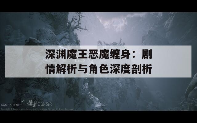 深渊魔王恶魔缠身：剧情解析与角色深度剖析