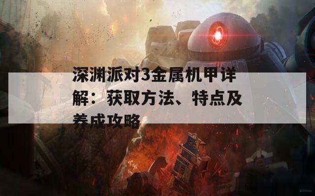 深渊派对3金属机甲详解：获取方法、特点及养成攻略