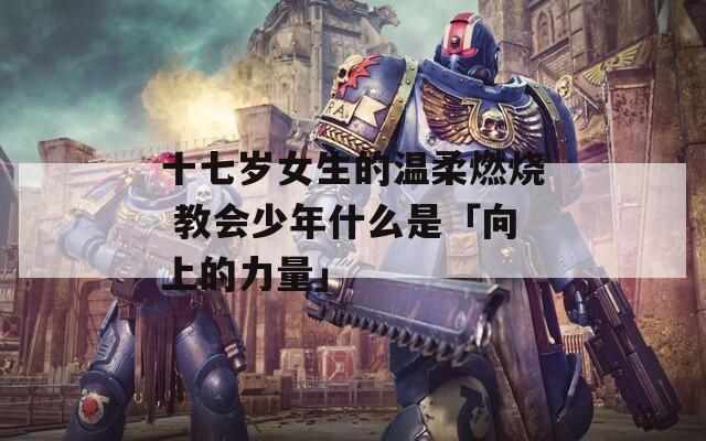 十七岁女生的温柔燃烧 教会少年什么是「向上的力量」