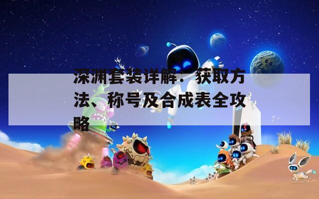 深渊套装详解：获取方法、称号及合成表全攻略
