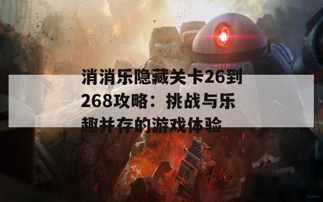 消消乐隐藏关卡26到268攻略：挑战与乐趣并存的游戏体验