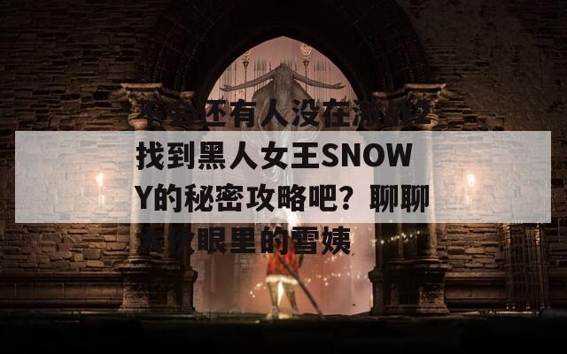 不会还有人没在激战2找到黑人女王SNOWY的秘密攻略吧？聊聊大伙眼里的雪姨