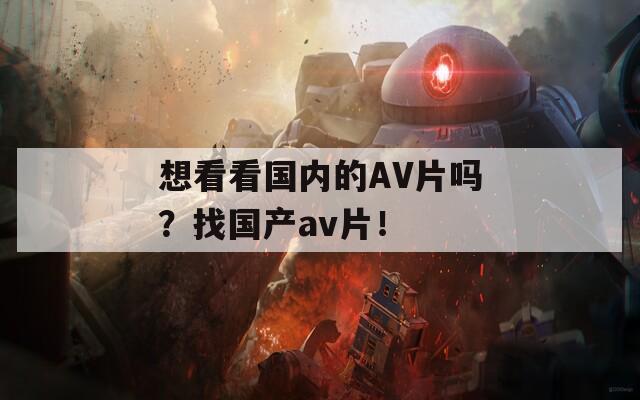 想看看国内的AV片吗？找国产av片！
