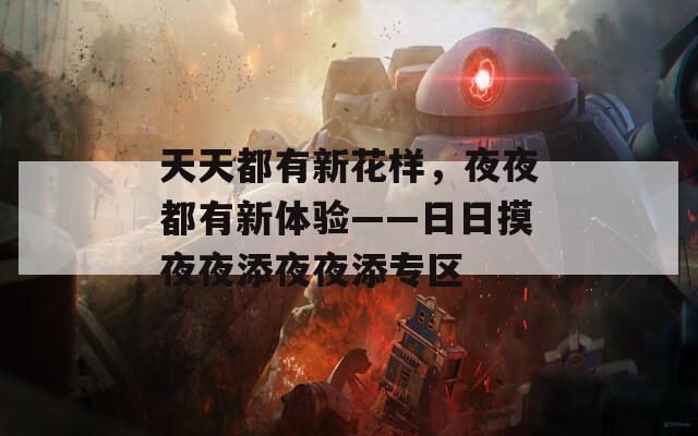 天天都有新花样，夜夜都有新体验——日日摸夜夜添夜夜添专区