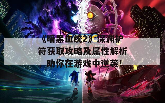 《暗黑血统2》深渊护符获取攻略及属性解析，助你在游戏中逆袭！