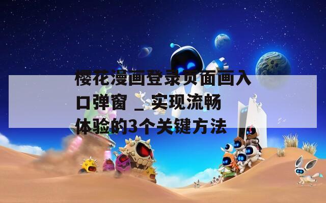 樱花漫画登录页面画入口弹窗 _ 实现流畅体验的3个关键方法