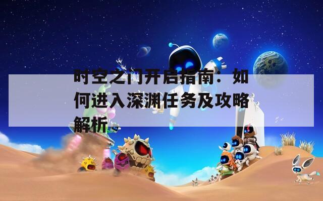 时空之门开启指南：如何进入深渊任务及攻略解析