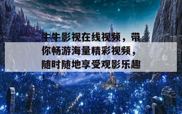 牛牛影视在线视频，带你畅游海量精彩视频，随时随地享受观影乐趣！
