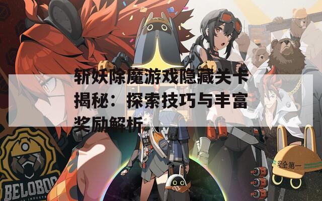 斩妖除魔游戏隐藏关卡揭秘：探索技巧与丰富奖励解析
