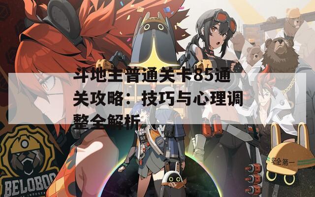 斗地主普通关卡85通关攻略：技巧与心理调整全解析