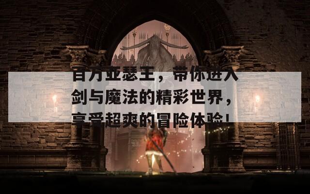 百万亚瑟王，带你进入剑与魔法的精彩世界，享受超爽的冒险体验！