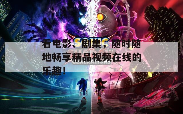 看电影、剧集，随时随地畅享精品视频在线的乐趣！
