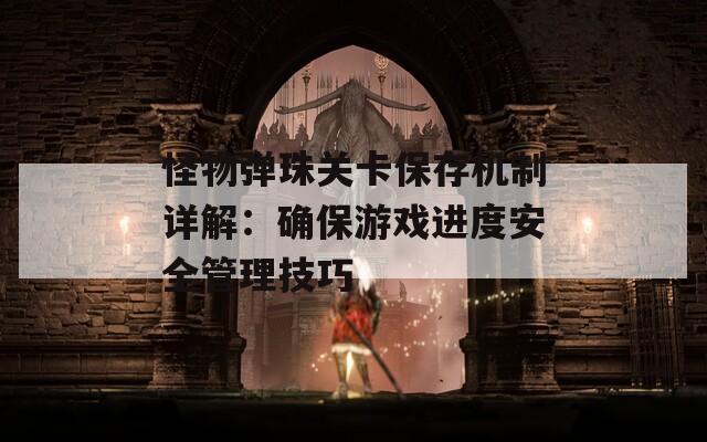 怪物弹珠关卡保存机制详解：确保游戏进度安全管理技巧