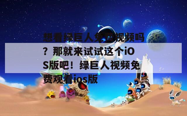 想看绿巨人免费视频吗？那就来试试这个iOS版吧！绿巨人视频免费观看ios版