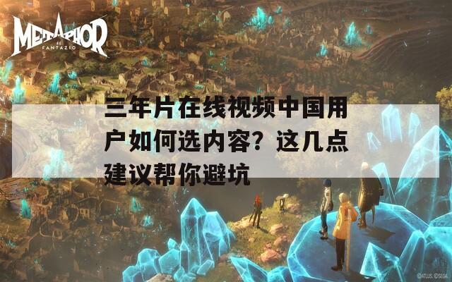 三年片在线视频中国用户如何选内容？这几点建议帮你避坑