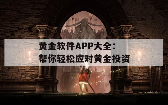 黄金软件APP大全：帮你轻松应对黄金投资