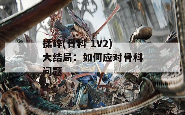揉碎(骨科 1V2)大结局：如何应对骨科问题