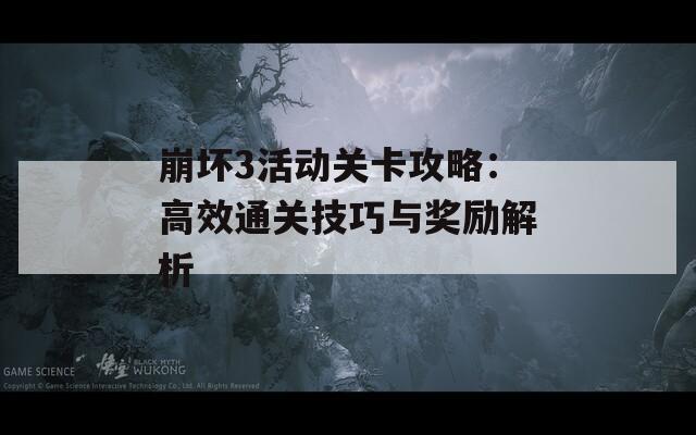 崩坏3活动关卡攻略：高效通关技巧与奖励解析