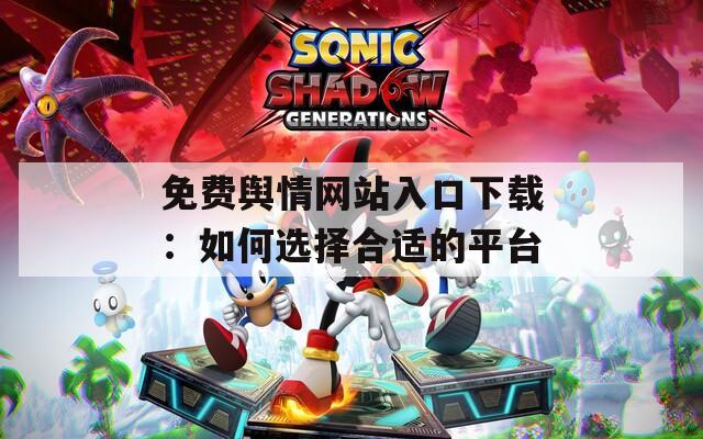 免费舆情网站入口下载：如何选择合适的平台