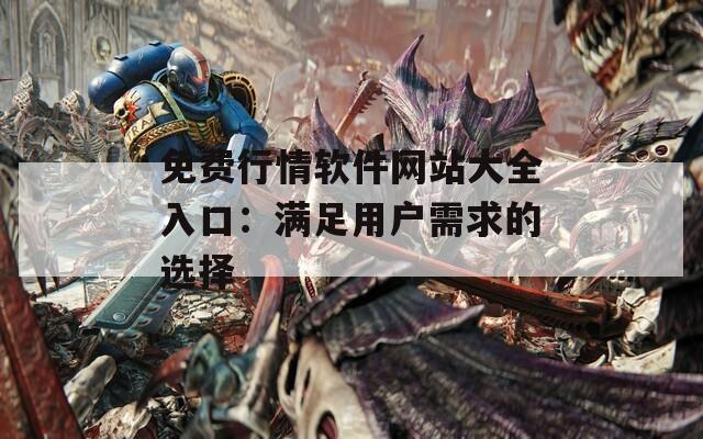 免费行情软件网站大全入口：满足用户需求的选择