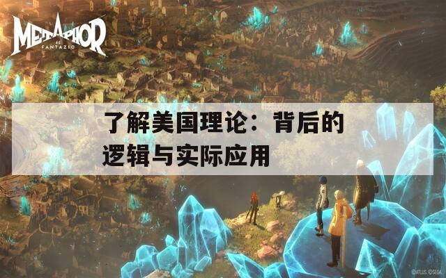 了解美国理论：背后的逻辑与实际应用