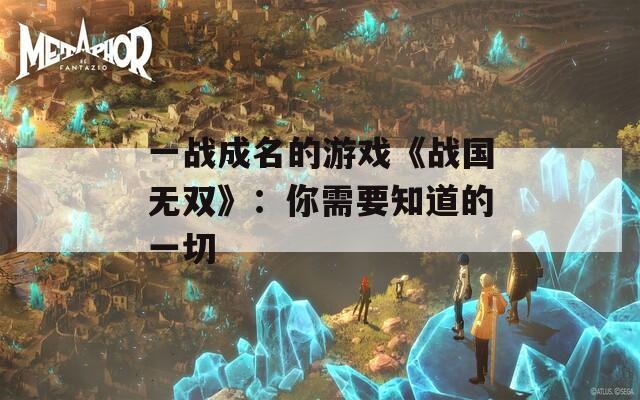 一战成名的游戏《战国无双》：你需要知道的一切