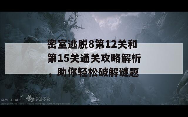 密室逃脱8第12关和第15关通关攻略解析，助你轻松破解谜题