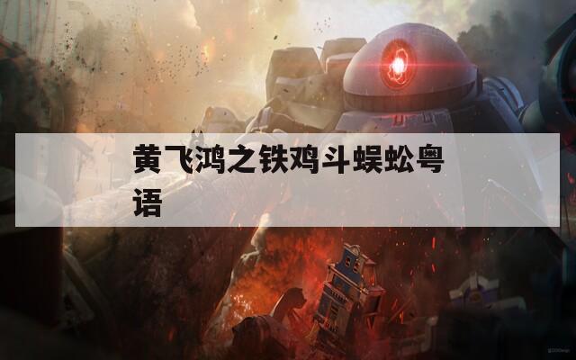 黄飞鸿之铁鸡斗蜈蚣粤语