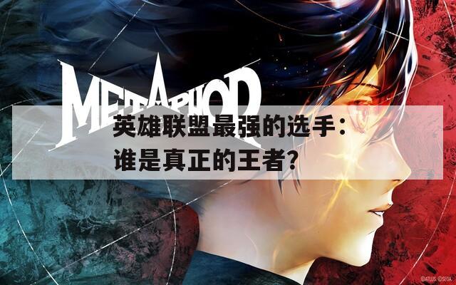 英雄联盟最强的选手：谁是真正的王者？