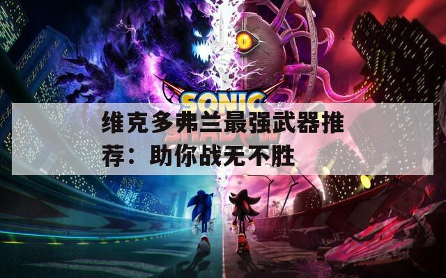 维克多弗兰最强武器推荐：助你战无不胜