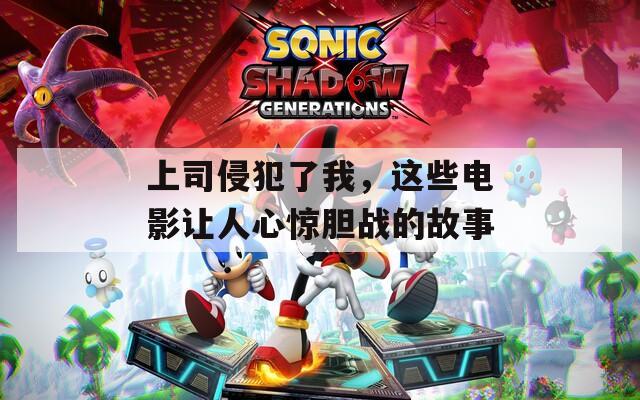 上司侵犯了我，这些电影让人心惊胆战的故事
